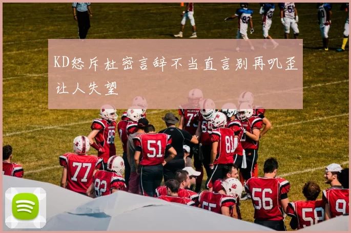 KD怒斥杜密言辞不当直言别再叽歪让人失望