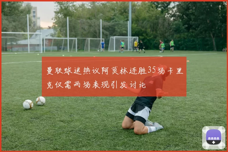 曼联球迷热议阿莫林连胜35场卡里克仅需两场表现引发讨论