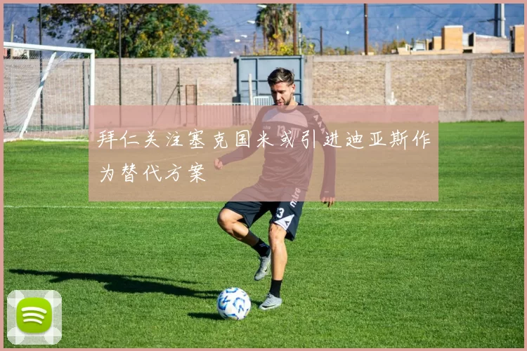 拜仁关注塞克国米或引进迪亚斯作为替代方案